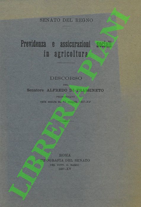 DI FRASSINETO Alfredo - - Previdenza e assicurazioni sociali in agricoltura.  Discorso del Senatore Alfredo di Frassineto pronunciato nella seduta del 17 maggio 1937-XV.