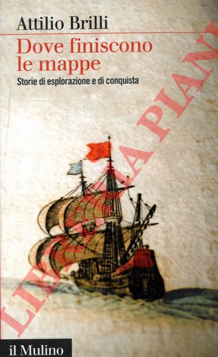 BRILLI Attilio - - Dove finiscono le mappe. Storia di esplorazione e conquista.