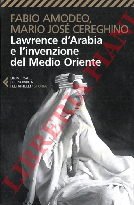 AMODEO Fabio - CEREGHINO Mario Jos - - Lawrence d'Arabia e l'invenzione del Medio Oriente.