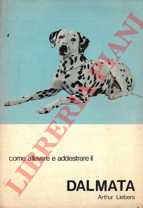LIEBERS Arthur - - Come allevare e addestare il Dalmata.