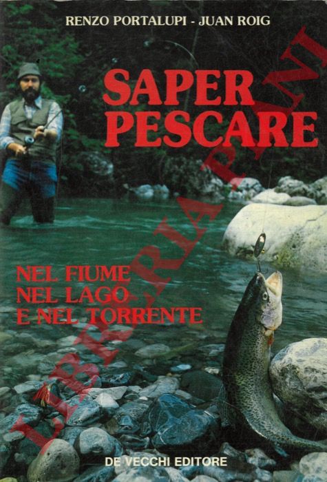 PORTALUPI Renzo ROIG Juan - - Saper pescare nel fiume nel lago e nel torrente.