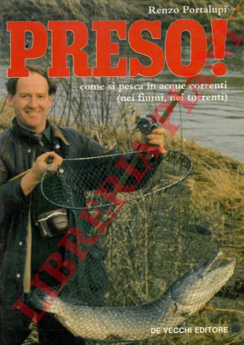 PORTALUPI Renzo - - Preso! Come si pesca in acque correnti (nei fiumi nei torrenti) .