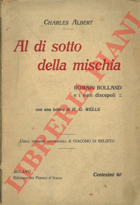 ALBERT Charles - - Al di sotto della mischia. Romain Rolland e i suoi discepoli. Con una lettera di H.G. Wells. Unica versione autorizzata di Giacomo di Belsito.