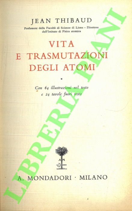 THIBAUD Jean - - Vita e trasmutazioni degli atomi.