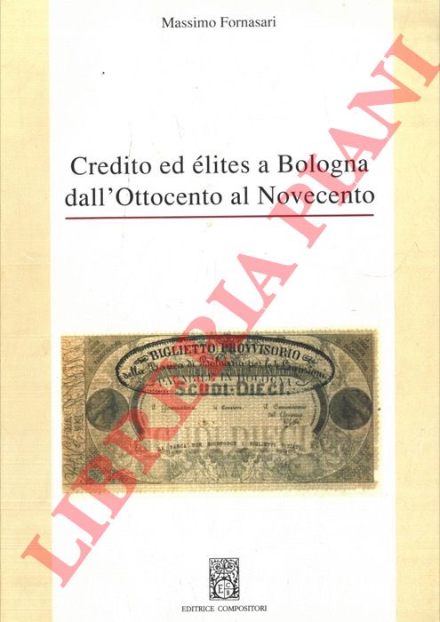 FORNASARI Massimo - - Credito ed elites a Bologna dall'Ottocento al Novecento.