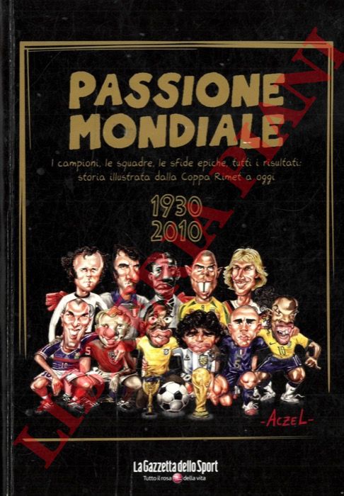 AA. VV. - - Passione mondiale.  I campioni, le squadre, le sfide epiche, tutti i risultati: storia illustrata dalla Coppa Rimet a oggi. 1930-2010