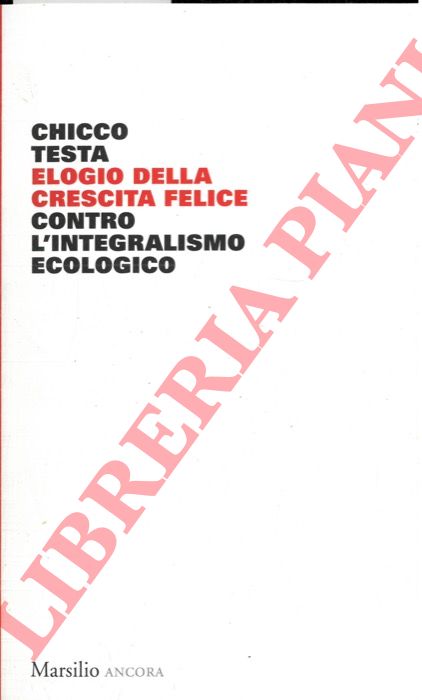 TESTA Chicco - - Elogio della crescita felice contro l'integralismo ecologico.