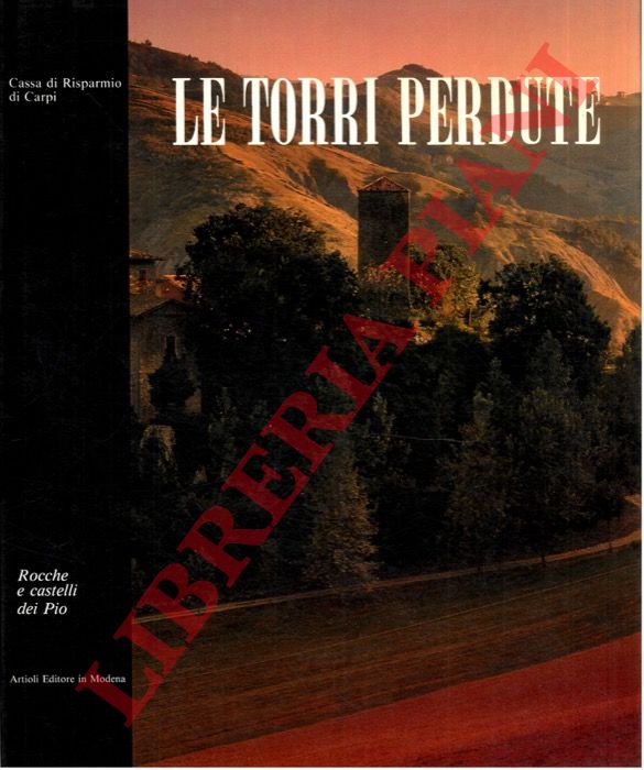 PARMIGGIANI Pietro - GARUTI Alfonso - COLLI Dante - - Le torri perdute. Rocche e castelli dei Pio.