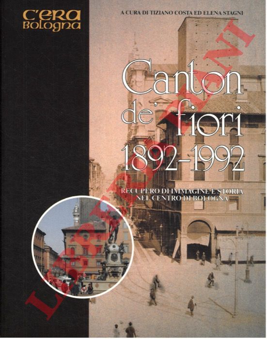 (COSTA Tiziano - STAGNI Elena) - - Canton d fiori 1892 - 1992. Recupero d'immagine e storia nel centro di Bologna.