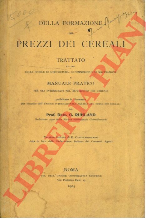 RUHLAND G. - - Della formazione dei prezzi dei cereali. Trattato ad uso delle scuole di agricoltura, di commercio e di macinazione e manuale pratico per gli interessati nel movimento dei cereali.