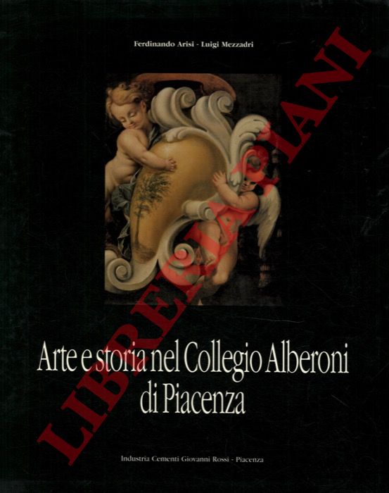 ARISI Ferdinando - MEZZADRI Luigi - - Arte e storia nel Collegio Alberoni di Piacenza.