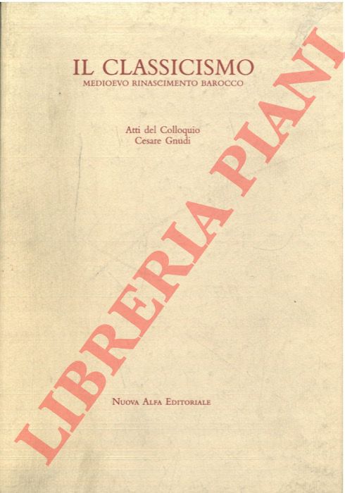 - - Il classicismo. Medioevo Rinascimento Barocco. Atti del colloquio Cesare Gnudi.