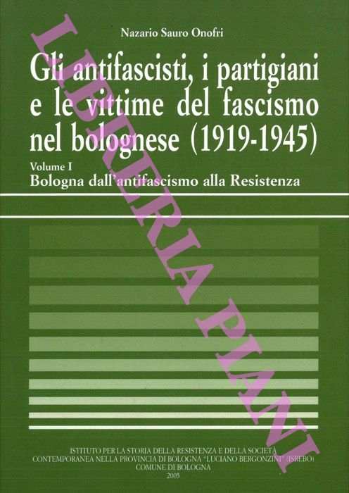 ONOFRI Nazario Sauro - - Gli antifascisti, i partigiani e le vittime del fascismo nel bolognese (1919-1945). Volume I. Bologna dall'antifascismo alla Resistenza.
