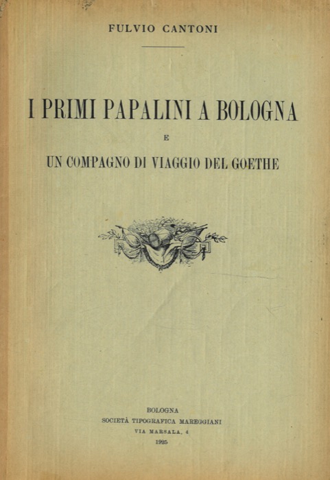 CANTONI Fulvio - - I primi papalini a Bologna e Un compagno di viaggio del Goethe.