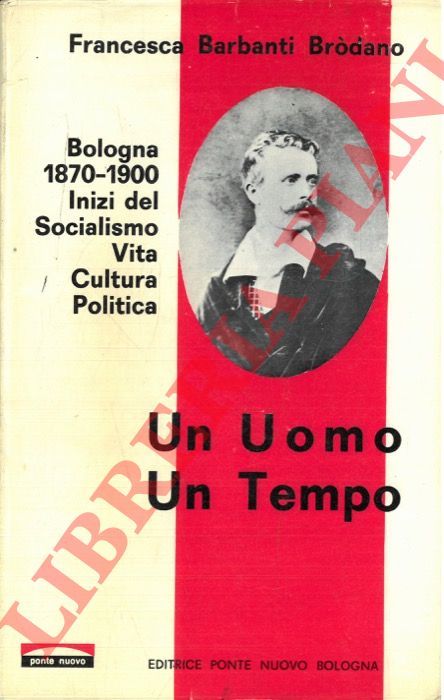BARBANTI BRODANO Francesca - - Un uomo un tempo. Bologna 1870-1900. Inizi del Socialismo. Vita, cultura, politica.