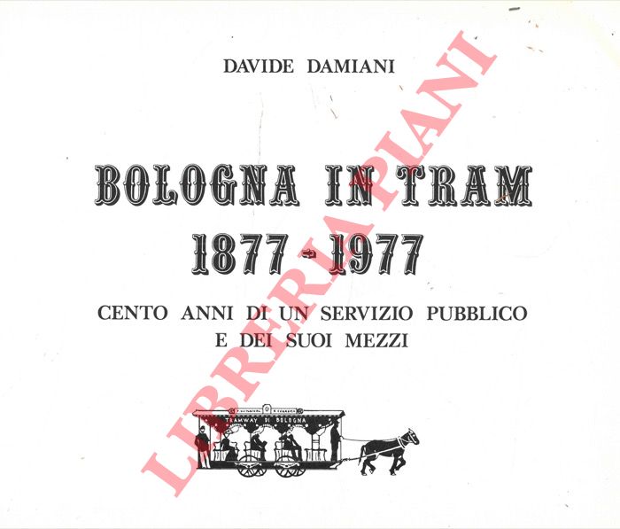 DAMIANI Davide - - Bologna in tram. 1877-1977. Cento anni di un servizio pubblico e dei suoi mezzi.
