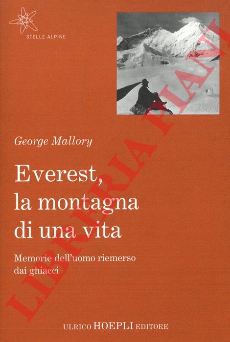 MALLORY George - - Everest, la montagna di una vita. Memorie dell'uomo riemerso dai ghiacci.