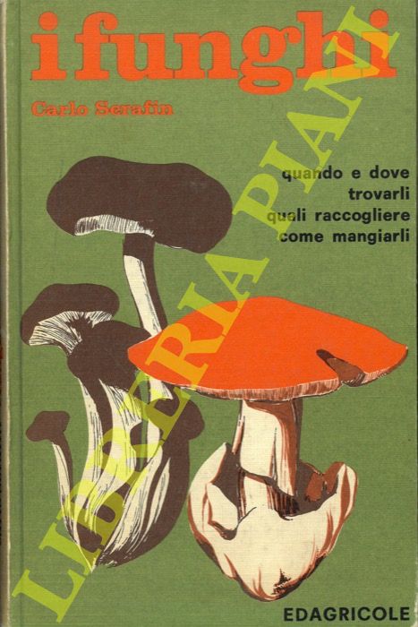SERAFIN Carlo - - I funghi quando e dove trovarli, quali raccogliere, come mangiarli.
