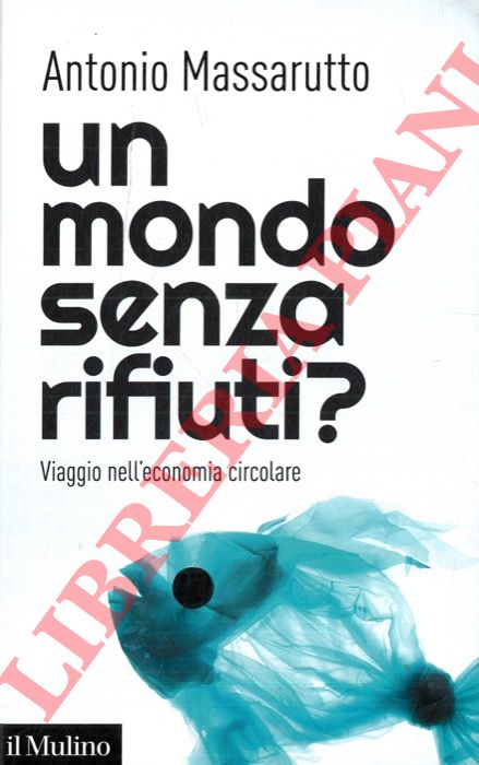 MASSARUTTO Antonio - - Un mondo senza rifiuti? Viaggio nell'economia circolare.