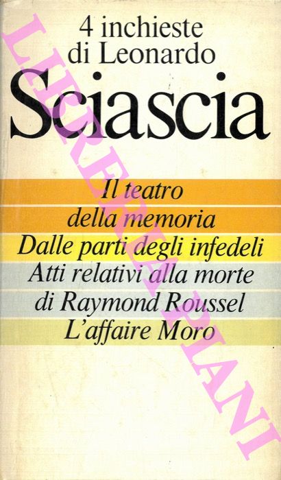 SCIASCIA Leonardo - - 4 inchieste di Leonardo Sciascia. Il teatro della memoria - Dalle parti degli infedeli - Atti relativi alla morte di Raymond Roussel - L'affaire Moro.