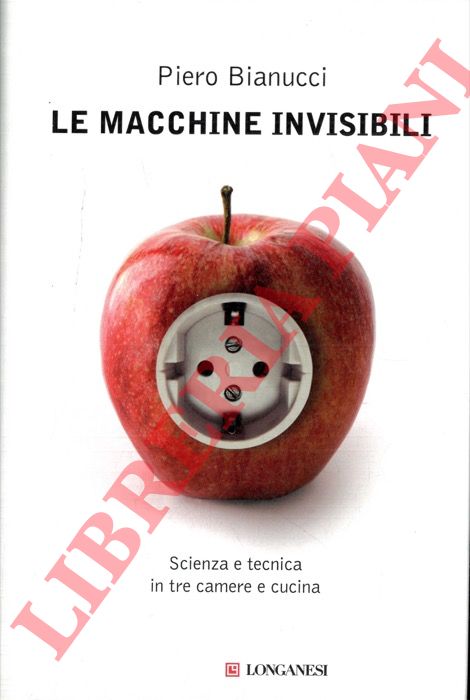 BIANUCCI Piero - - Le macchine invisibili. Scienza e tecnica in tre camere e cucina.