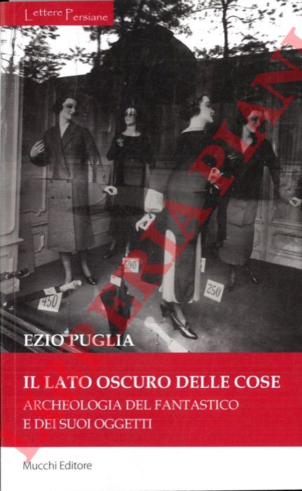 PUGLIA Ezio - - Il lato oscuro della cose. Archeologia del fantastico e dei suoi oggetti.