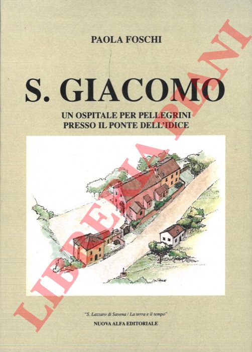 FOSCHI Paola - - S.Giacomo. Un ospitale per i pellegrini presso il ponte dell'Idice.