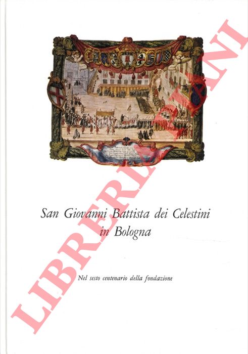 FANTI - DEGLI ESPOSTI - ROLI - ROVERSI - BENATI - - San Giovanni Battista dei Celestini in Bologna. Nel sesto centernario della fondazione.