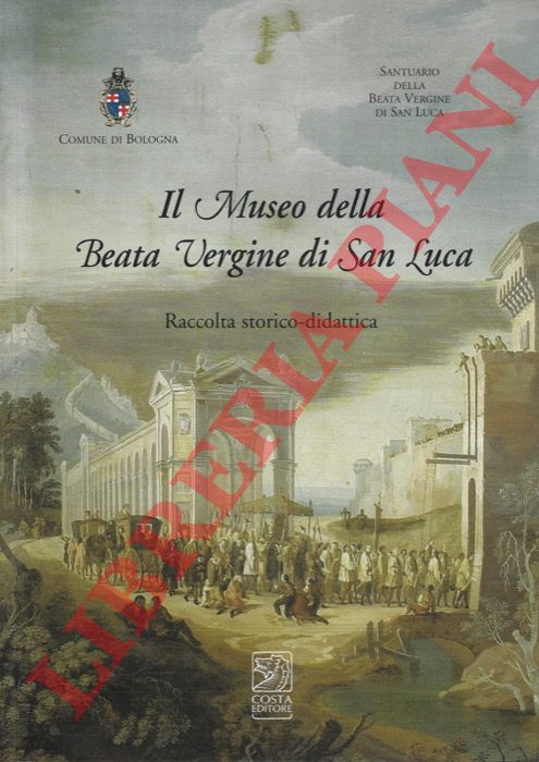- - Il Museo della Beata Vergine di San Luca. Raccolta storico - didattica.