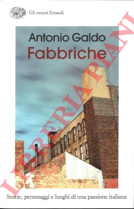 GALDO Antonio - - Fabbriche. Storie, personaggi e luoghi di una passine italiana.