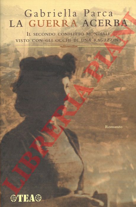 PARCA Gabriella - - La guerra acerba. Il secondo conflitto mondiale visto con gli occhi di una ragazzina.