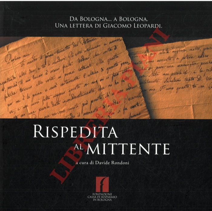 (RONDONI Davide) - - Rispedita al mittente. Da Bologna a Bologna. Una lettera di Giacomo Leopardi.