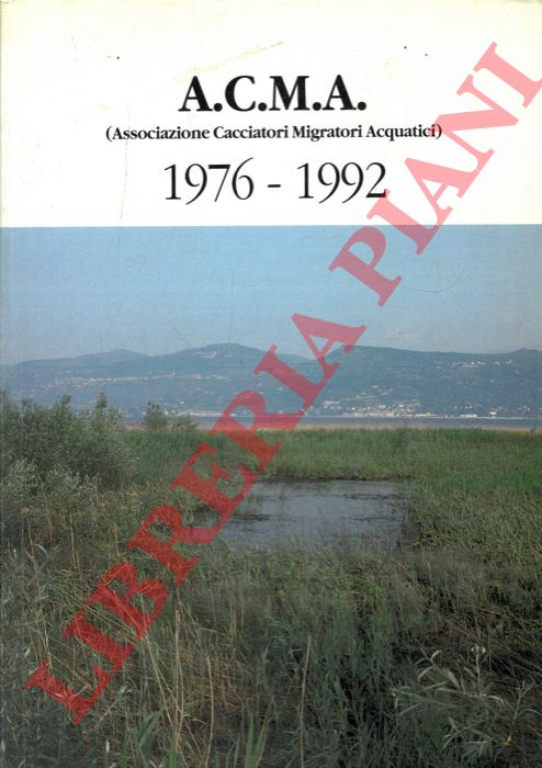 - - A.C.M.A (Associazione Cacciatori Migratori Acquatici) 1976 - 1992. I fatti che hanno caratterizzato la vita dell'Associazione con particolare riferimento all'attivit svolta nel settore dei censimenti invernali.