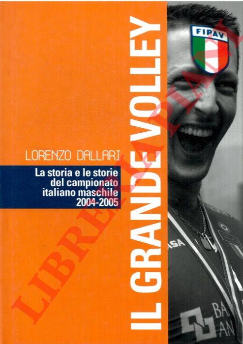 DALLARI Lorenzo - - Il grande volley. La storia e le storie del campionato italiano maschile 2004-2005.