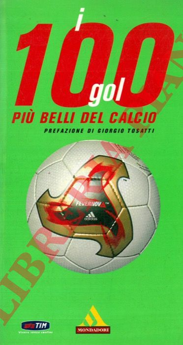 LO PRESTI Salvatore - - I cento gol pi belli del calcio. Partite, risultati, marcatori , Albi d'oro Di mondiali, europei, campionato di serie a, Coppe internazionali.