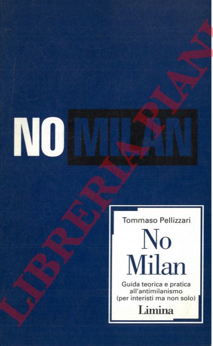 PELLIZZARI Tommaso - - No Milan. Guida teorica e pratica all'antimilanismo (per interisti ma non solo)