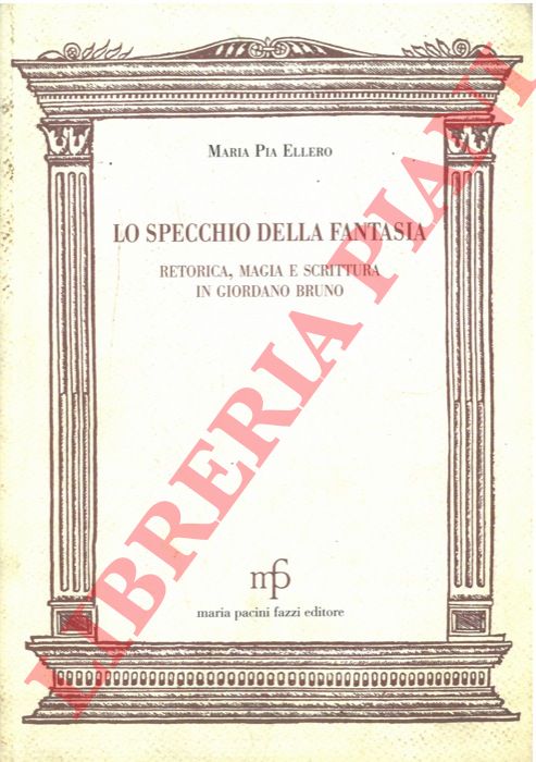 ELLERO Maria Pia - - Lo specchio della fantasia. Retorica, magia e scrittura in Giordano Bruno.