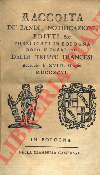 - - Raccolta d bandi, notificazioni, editti &c. pubblicati in Bologna dopo l'ingresso delle truppe francesi. Accaduto li XVIII giugno MDCCXCVI.