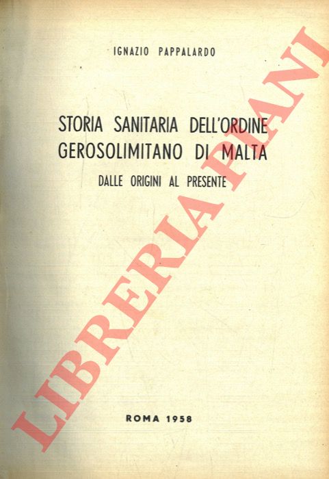 PAPPALARDO Ignazio - - Storia sanitaria dell'Ordine Gerosolimitano di Malta dalle origini al presente.