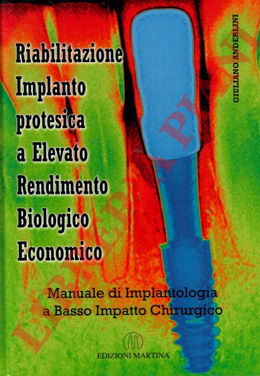 ANDERLINI Giuliano - - Riabilitazione Implanto protesica a Elevato Rendimento Biologico Economico. Manuale di Implantologia a Basso Impatto Chirurgico.