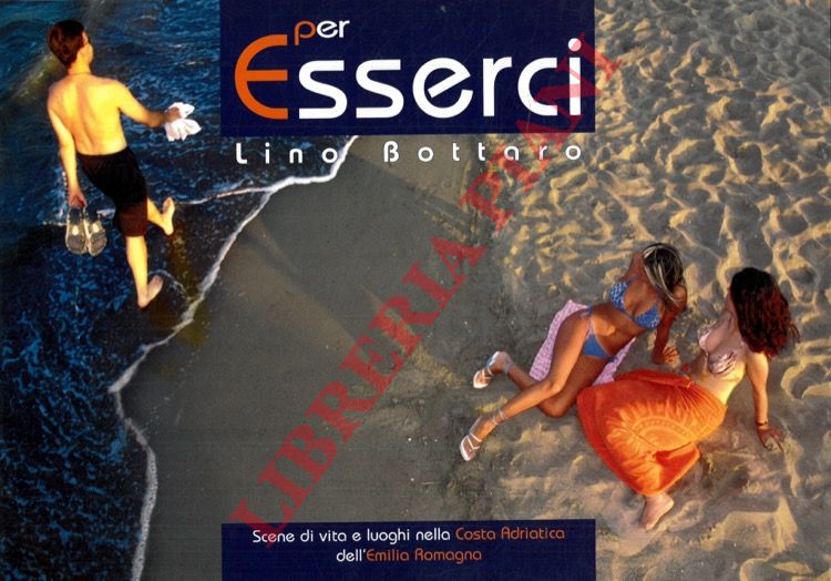 BOTTARO Lino - - Per Esserci. Scene di vita e luoghi nella Costa Adriatica dell'Emilia Romagna.
