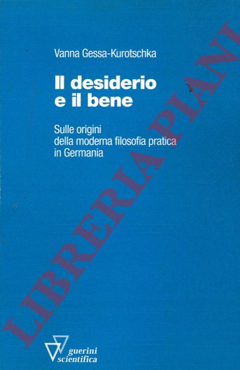 GESSA-KUROTSCHKA Vanna - - Il desiderio e il bene. Sulle origini della moderna filosofia pratica in Germania.