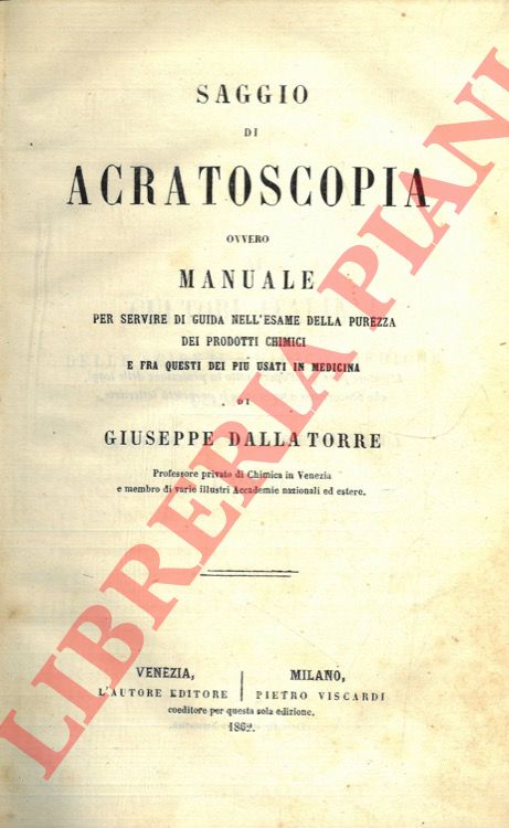 DALLA TORRE Giuseppe - - Saggio di acratoscopia ovvero manuale per servire di guida nell'esame della purezza dei prodotti chimici e fra questi dei pi usati in medicina.