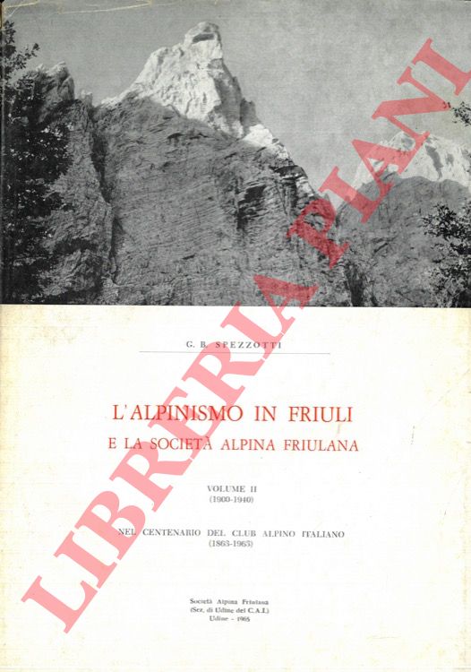 SPEZZOTTI G.B. - - L'alpinismo in Friuli e la Societ Alpina Friulana. Vol. I (1874/1899) - Vol. II (1900-1940).