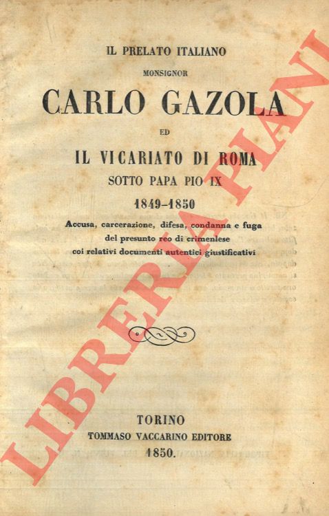 - - Il prelato italiano monsignor Carlo Gazola ed il vicariato di Roma sotto Papa Pio IX 1849-1850. Accusa, carcerazione, difesa, condanna e fuga del presunto reo di crimenlese coi relativi documenti autentici giustificativi.
