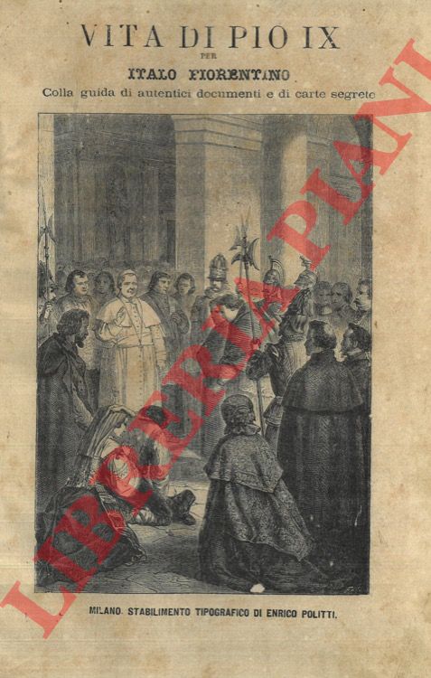 FIORENTINO Italo - - Vita di Pio IX. Colla guida di autentici documenti e di carte segrete.