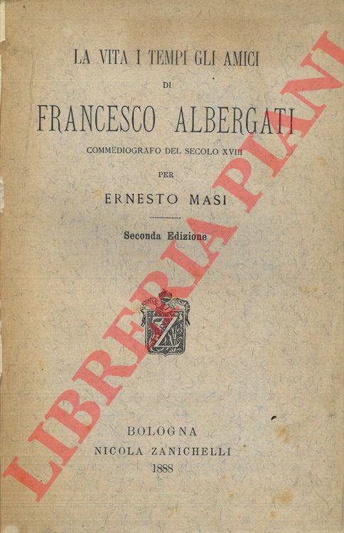 MASI Ernesto - - La vita i tempi gli amici di Francesco Albergati commediografo del secolo XVIII.