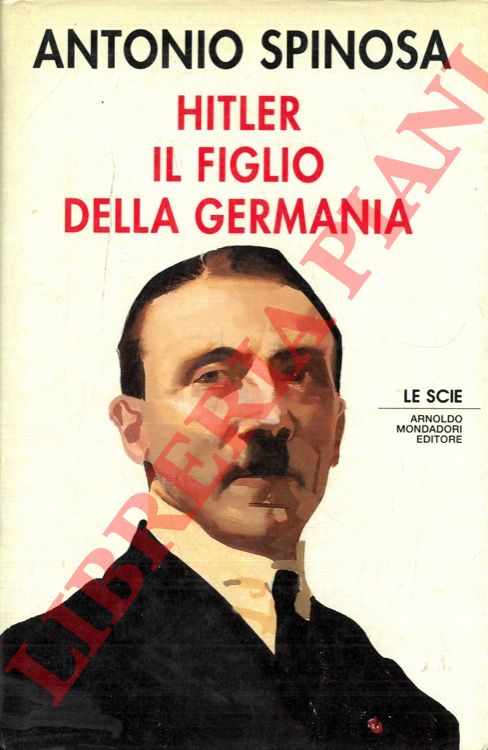 SPINOSA Antonio - - Hitler. Il figlio della Germania.