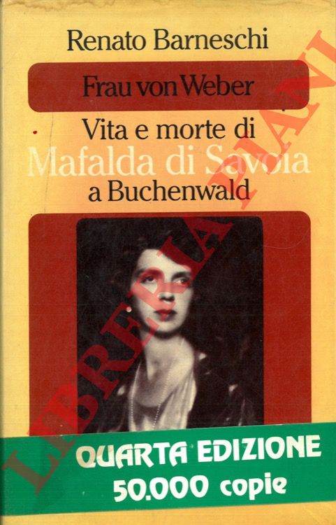 BARNESCHI Renato - - Frau von Weber. Vita e morte di Mafalda di Savoia a Buchenwald.