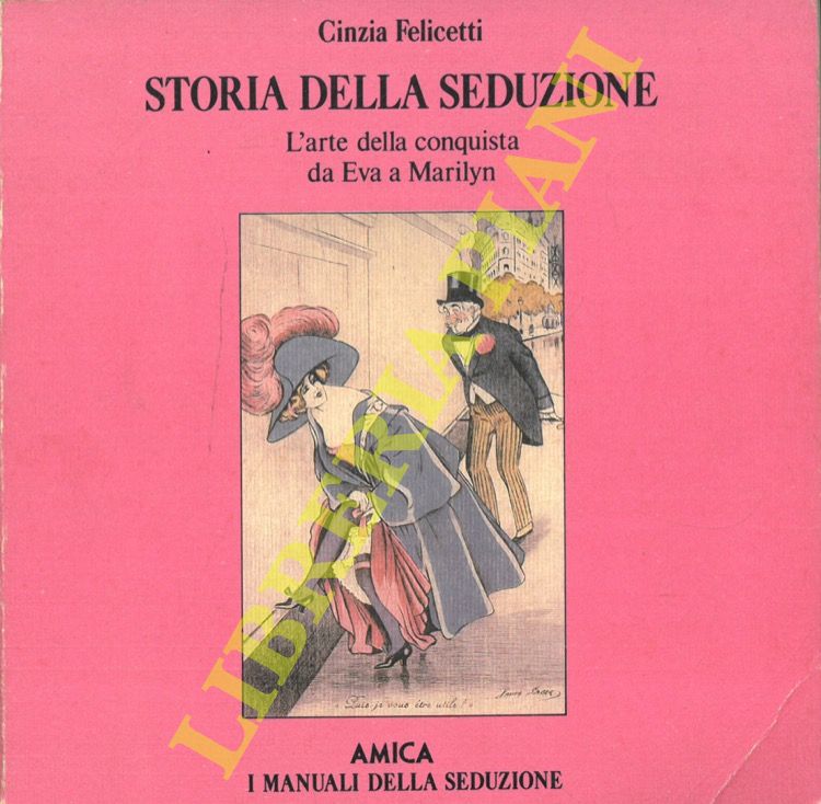 FELICETTI Cinzia - - Storia della seduzione. L'arte della conquista da Eva a Marilyn.